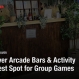 Vancouver Arcade Bars & Activity Pubs: Best Spot for Group Games